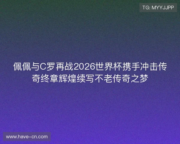 佩佩与C罗再战2026世界杯携手冲击传奇终章辉煌续写不老传奇之梦 佩佩与C罗再战2026世界杯携手冲击传奇终章辉煌续写不老传奇之梦