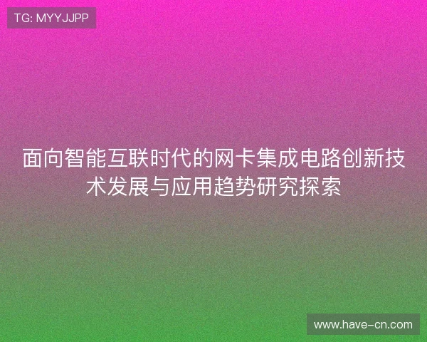面向智能互联时代的网卡集成电路创新技术发展与应用趋势研究探索 面向智能互联时代的网卡集成电路创新技术发展与应用趋势研究探索